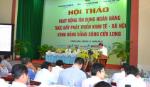 Tín dụng ngân hàng thúc đẩy phát triển kinh tế – xã hội ĐBSCL