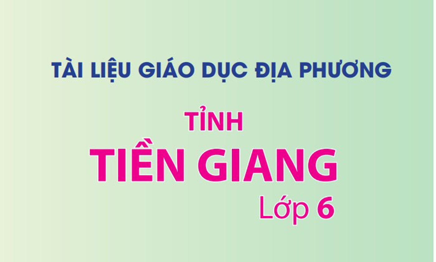 Bản thảo Tài liệu Giáo dục địa phương tỉnh Tiền Giang lớp 6. 